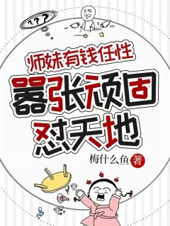 师妹有钱任性，嚣张顽固怼天地最新章节免费阅读（完整版未删节）