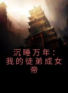 《沉睡万年：我的徒弟成女帝》小说免费阅读 颜姝月叶云小说大结局在线阅读